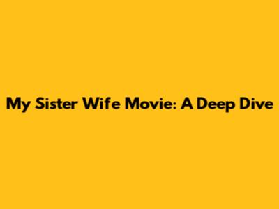 My Sister Wife Movie: A Deep Dive
