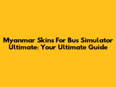 Myanmar Skins For Bus Simulator Ultimate: Your Ultimate Guide