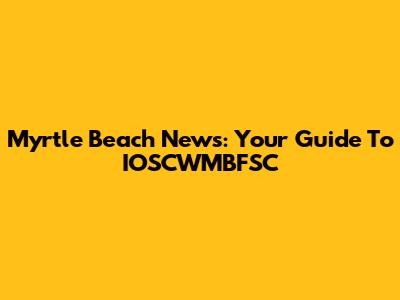 Myrtle Beach News: Your Guide To IOSCWMBFSC