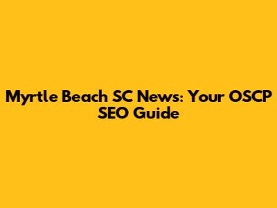 Myrtle Beach SC News: Your OSCP SEO Guide