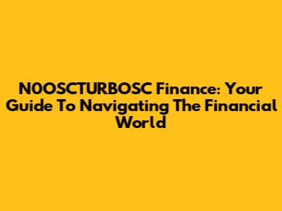 N0OSCTURBOSC Finance: Your Guide To Navigating The Financial World