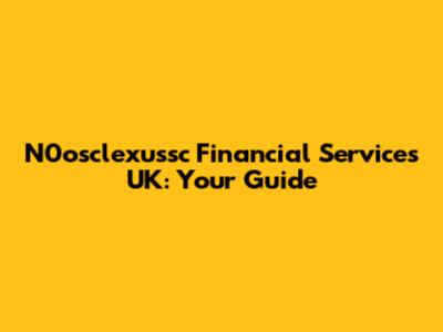 N0osclexussc Financial Services UK: Your Guide