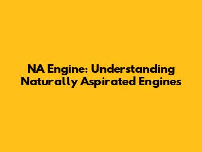 NA Engine: Understanding Naturally Aspirated Engines