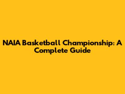 NAIA Basketball Championship: A Complete Guide