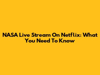 NASA Live Stream On Netflix: What You Need To Know