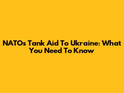 NATO's Tank Aid To Ukraine: What You Need To Know