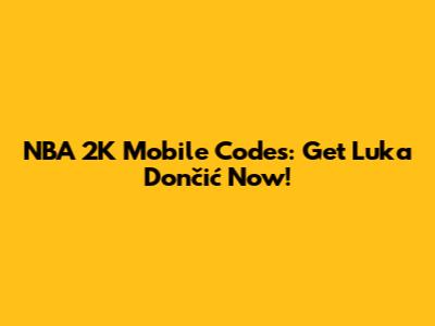 NBA 2K Mobile Codes: Get Luka Dončić Now!