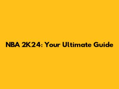 NBA 2K24: Your Ultimate Guide
