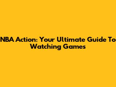 NBA Action: Your Ultimate Guide To Watching Games