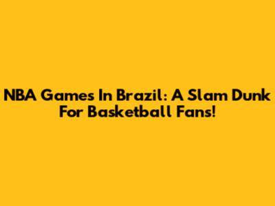 NBA Games In Brazil: A Slam Dunk For Basketball Fans!