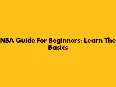 NBA Guide For Beginners: Learn The Basics