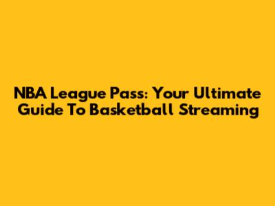 NBA League Pass: Your Ultimate Guide To Basketball Streaming