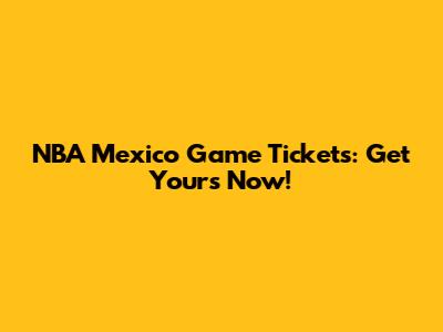 NBA Mexico Game Tickets: Get Yours Now!