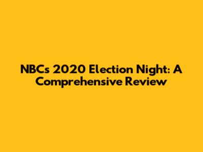 NBC's 2020 Election Night: A Comprehensive Review