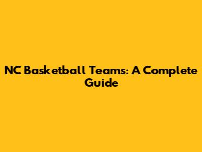 NC Basketball Teams: A Complete Guide