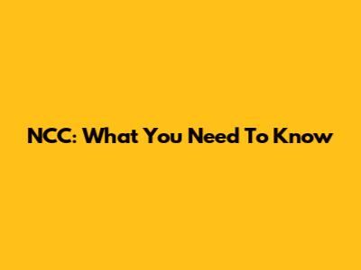 NCC: What You Need To Know
