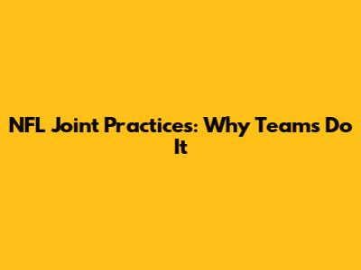 NFL Joint Practices: Why Teams Do It