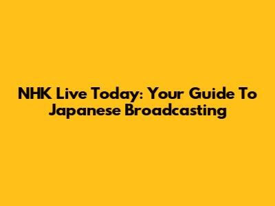 NHK Live Today: Your Guide To Japanese Broadcasting