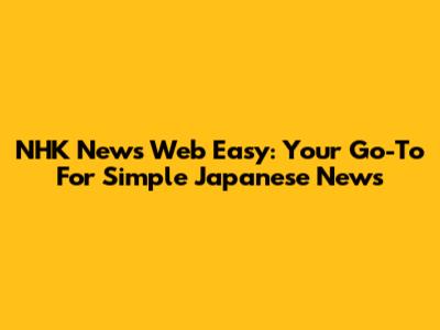 NHK News Web Easy: Your Go-To For Simple Japanese News