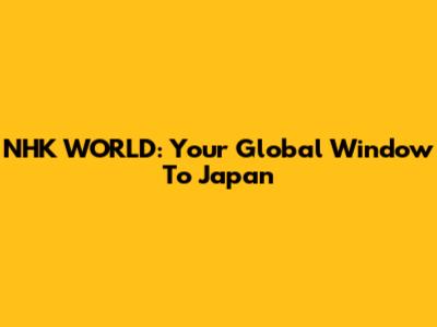 NHK WORLD: Your Global Window To Japan