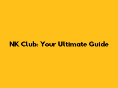 NK Club: Your Ultimate Guide