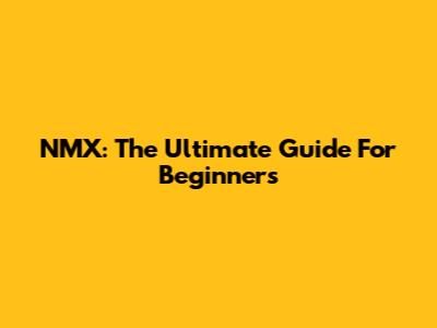 NMX: The Ultimate Guide For Beginners