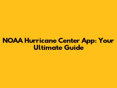 NOAA Hurricane Center App: Your Ultimate Guide