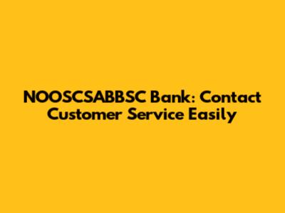 NOOSCSABBSC Bank: Contact Customer Service Easily
