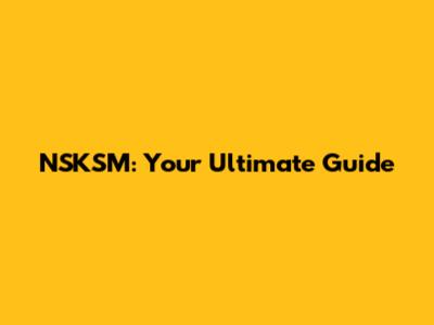 NSKSM: Your Ultimate Guide