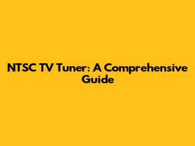 NTSC TV Tuner: A Comprehensive Guide