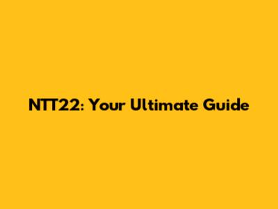 NTT22: Your Ultimate Guide