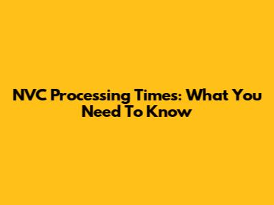 NVC Processing Times: What You Need To Know