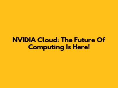 NVIDIA Cloud: The Future Of Computing Is Here!
