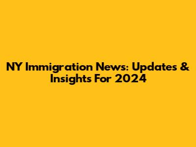 NY Immigration News: Updates & Insights For 2024