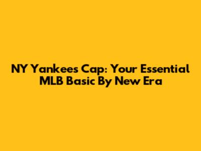 NY Yankees Cap: Your Essential MLB Basic By New Era
