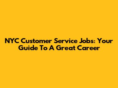 NYC Customer Service Jobs: Your Guide To A Great Career
