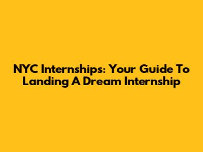 NYC Internships: Your Guide To Landing A Dream Internship