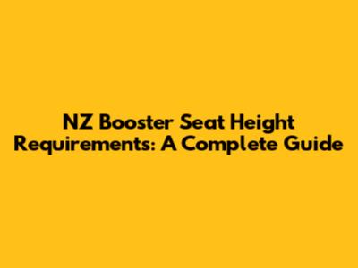 NZ Booster Seat Height Requirements: A Complete Guide