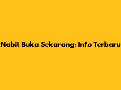 Nabil Buka Sekarang: Info Terbaru