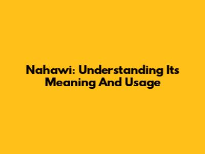 Nahawi: Understanding Its Meaning And Usage