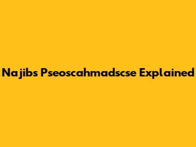 Najib's Pseoscahmadscse Explained