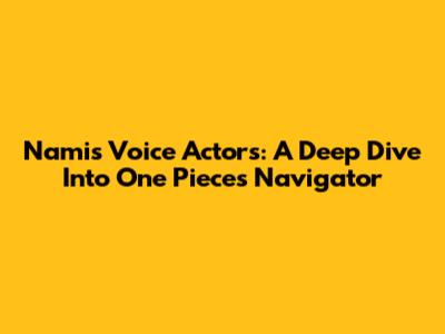 Nami's Voice Actors: A Deep Dive Into One Piece's Navigator