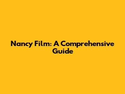 Nancy Film: A Comprehensive Guide
