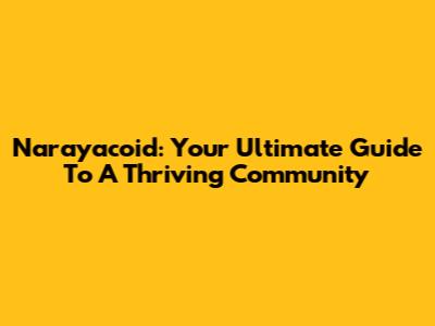 Narayacoid: Your Ultimate Guide To A Thriving Community