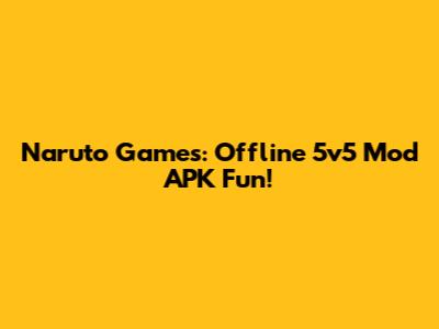 Naruto Games: Offline 5v5 Mod APK Fun!