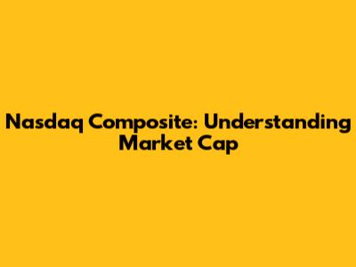 Nasdaq Composite: Understanding Market Cap