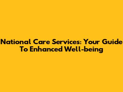 National Care Services: Your Guide To Enhanced Well-being