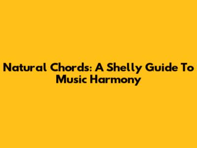 Natural Chords: A Shelly Guide To Music Harmony