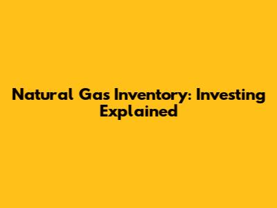 Natural Gas Inventory: Investing Explained
