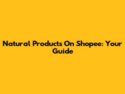 Natural Products On Shopee: Your Guide